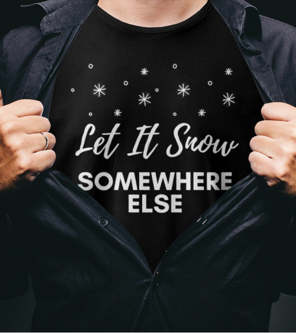 Let It Snow Somewhere Else Christmas Snowflakes Holiday Humor T-Shirt