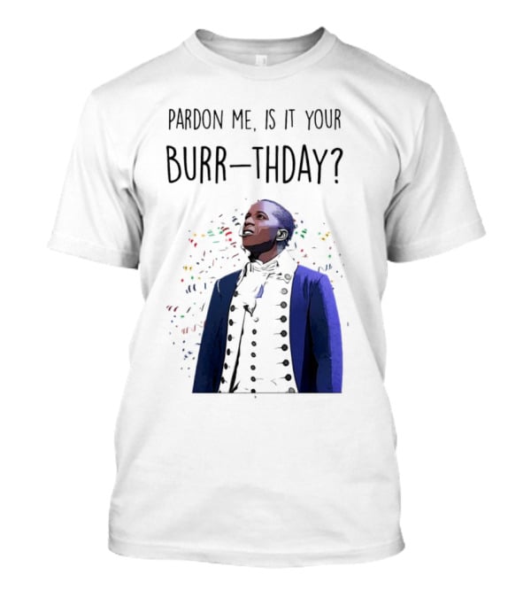 Pardon Me Is It Your Burr-thday Aaron Burr Hamilton Play T-Shirt