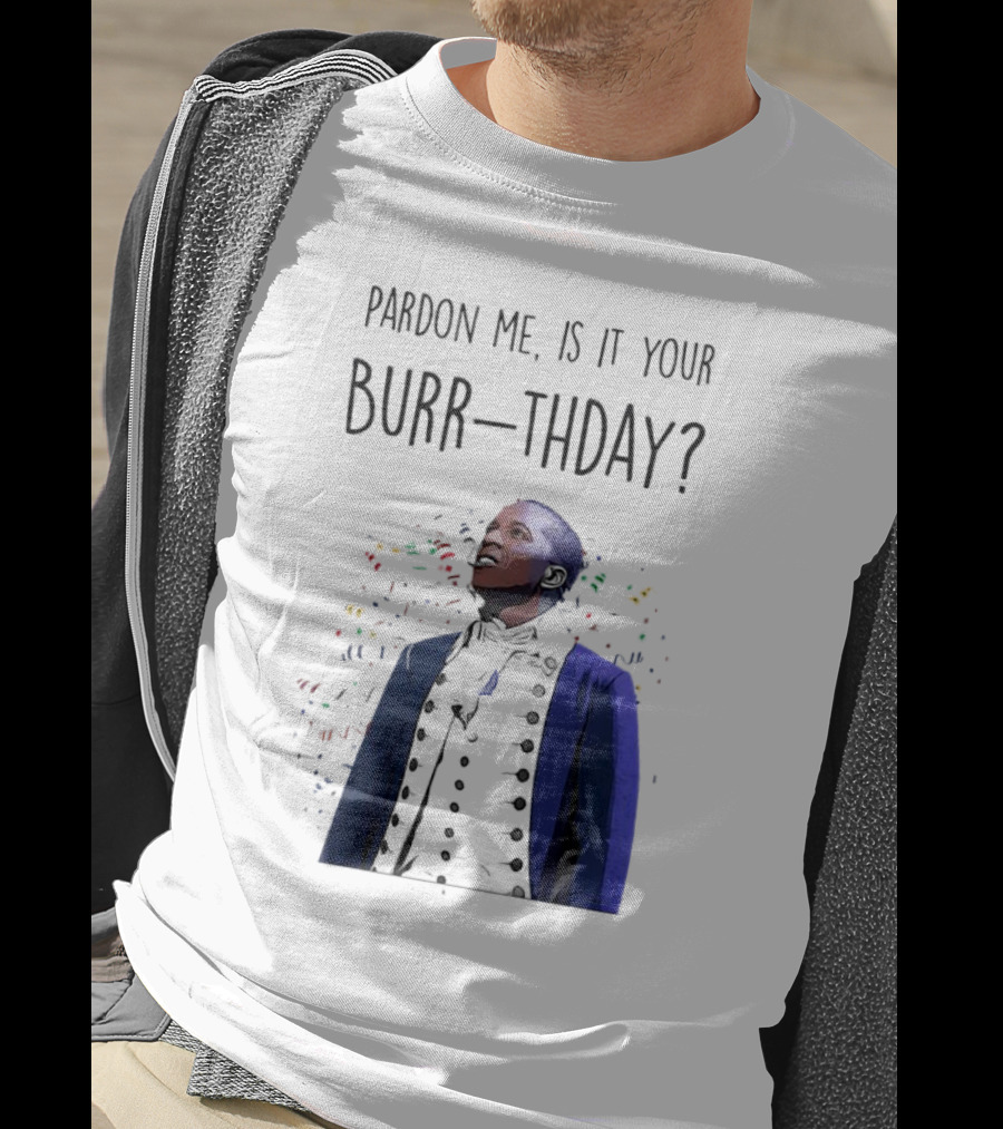 Pardon Me Is It Your Burr-thday Aaron Burr Hamilton Play T-Shirt