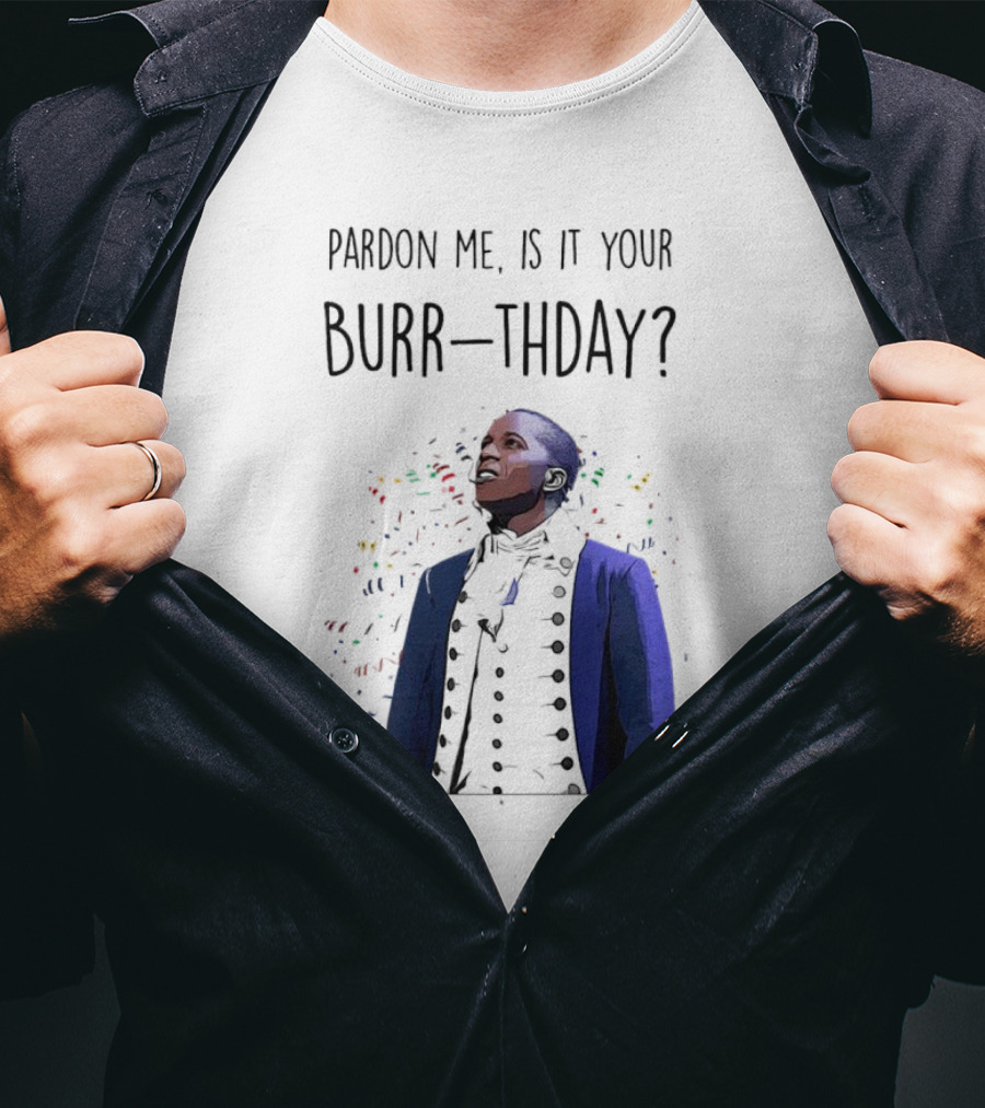 Pardon Me Is It Your Burr-thday Aaron Burr Hamilton Play T-Shirt