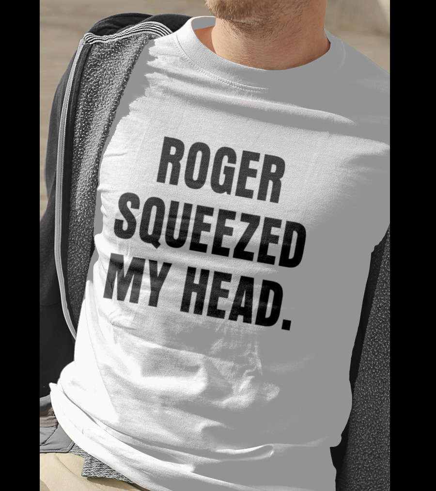 Roger Squeezed My Head T-Shirt