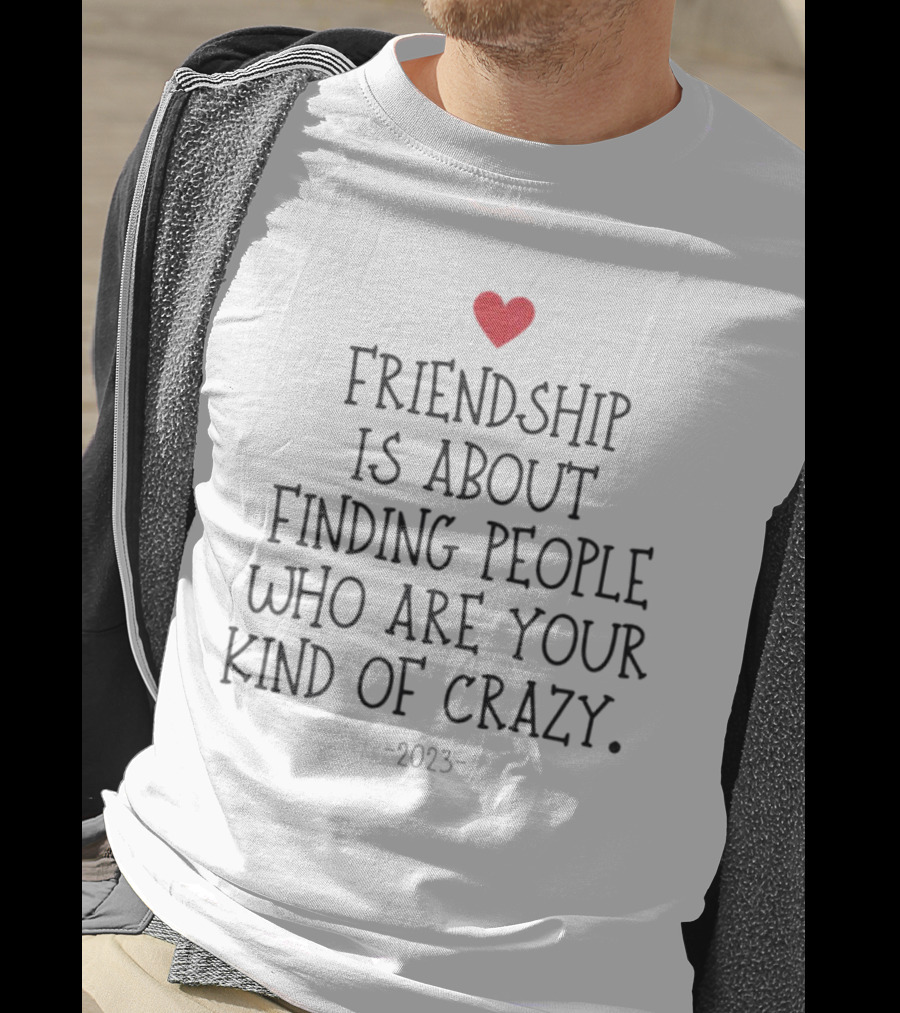 Friendship Is About Finding People Who Are Your Kind Of Crazy Heart T-Shirt