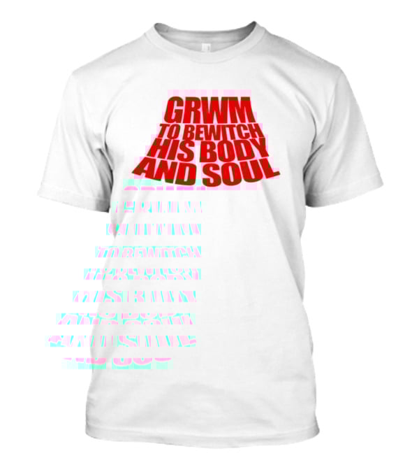 GRWM To Bewitch His Body And Soul T-Shirt