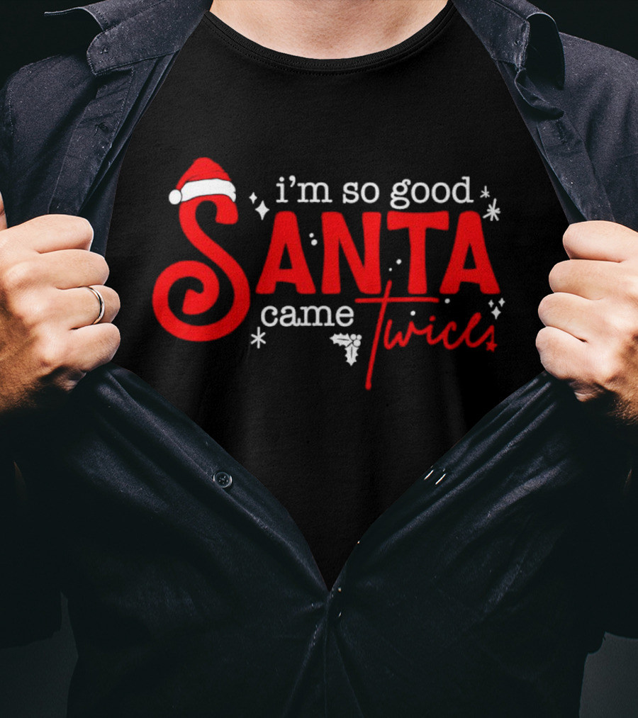 I’m So Good Santa Came Twice T-Shirt