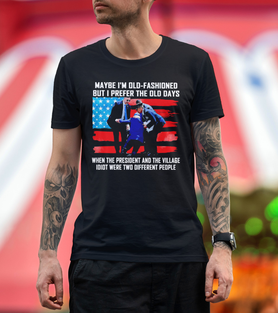 Maybe I’m Old-Fashioned But I Prefer the Old Days When the President and the Village Idiot Were Two Different People T-Shirt