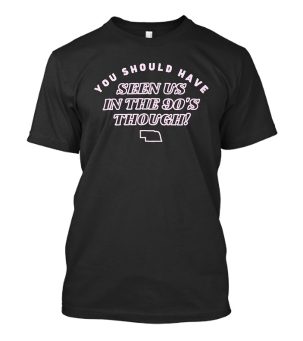 Men's You Should Have Seen Us In The 90's Though Nebraska Outline T-Shirt