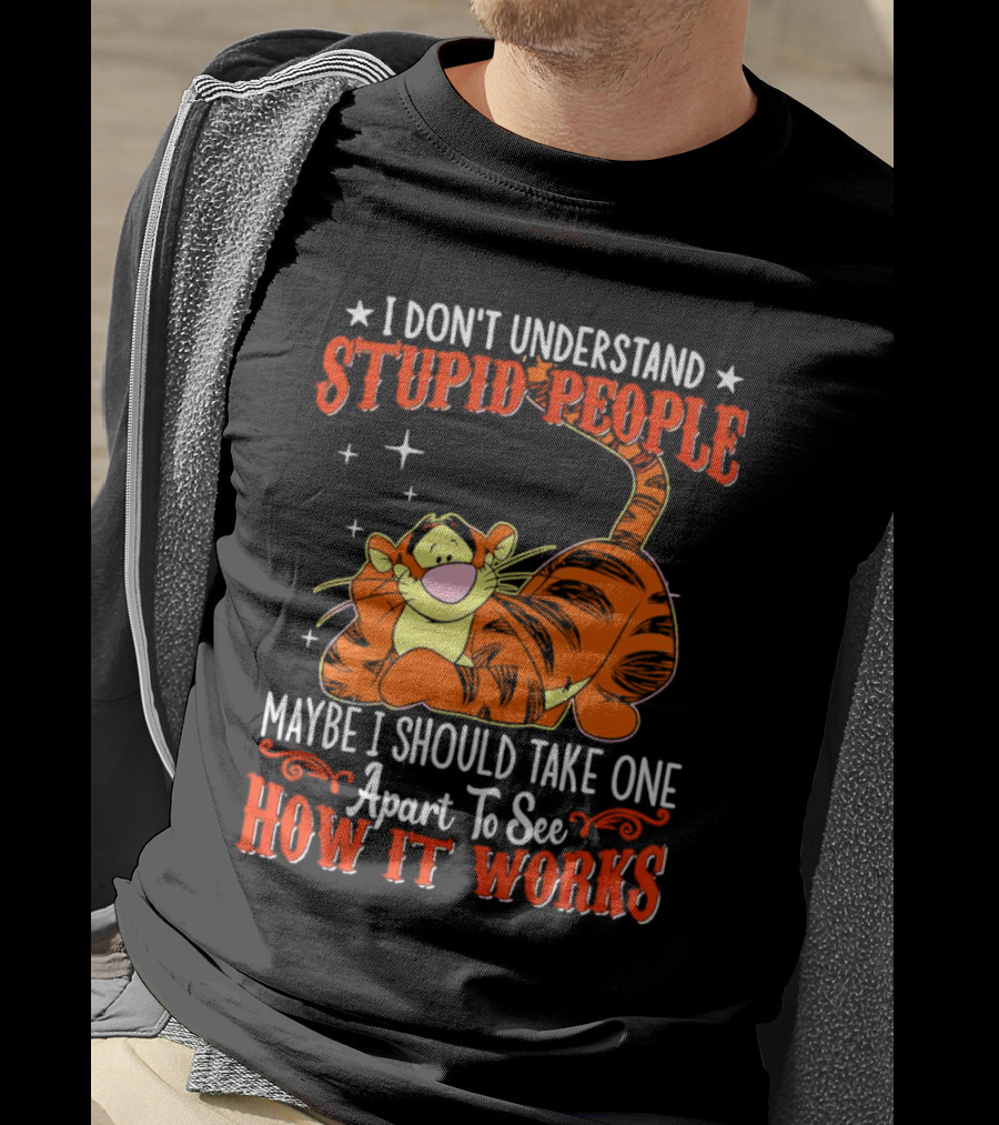 I Don't Understand Stupid People Maybe I Should Take One Apart To See How It Works Tigger T-Shirt