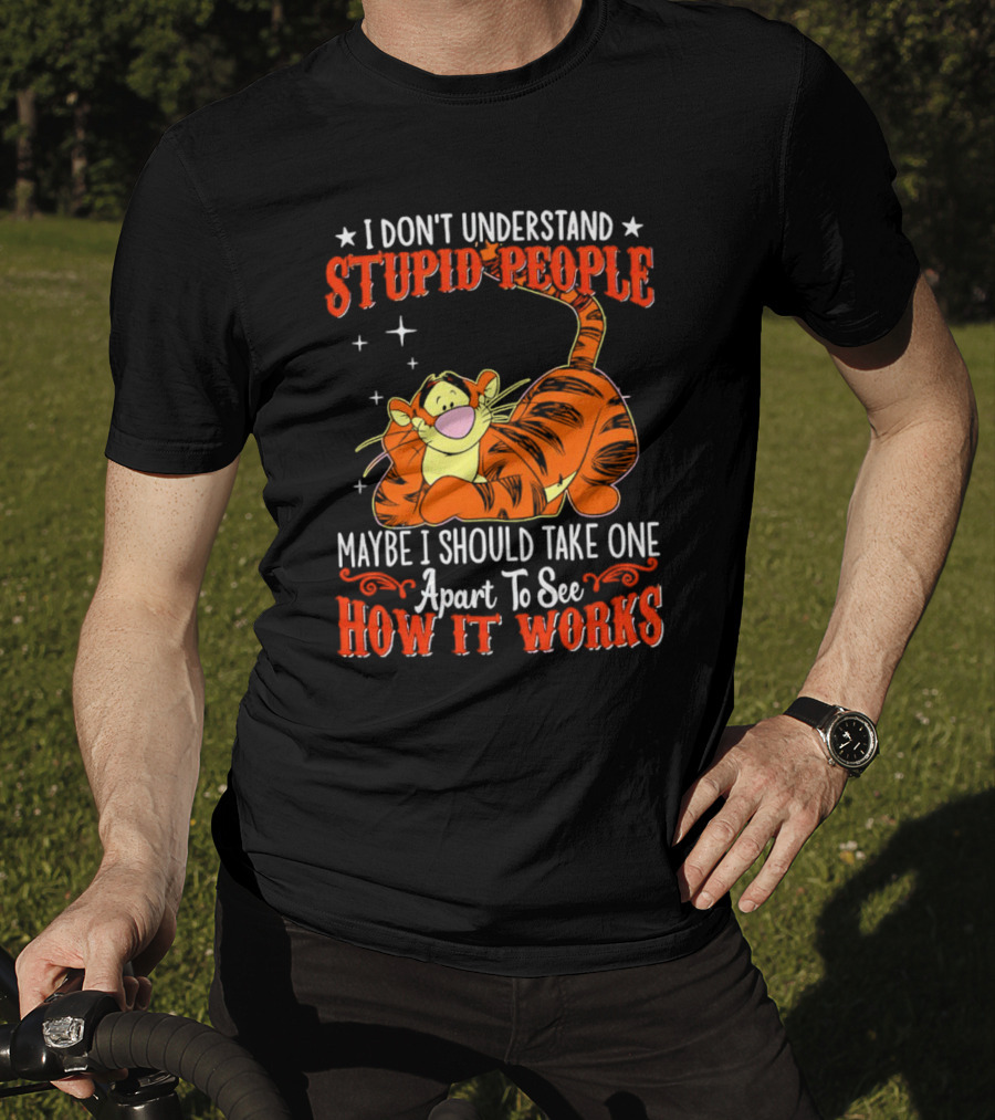 I Don't Understand Stupid People Maybe I Should Take One Apart To See How It Works Tigger T-Shirt