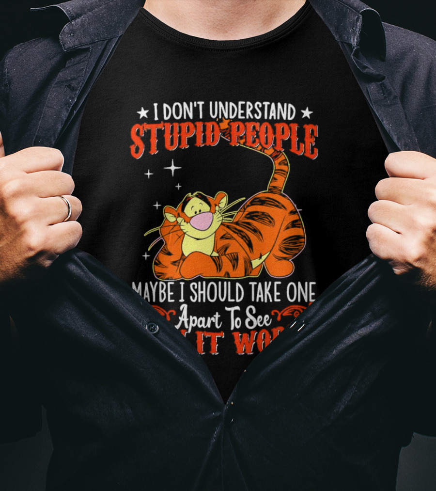 I Don't Understand Stupid People Maybe I Should Take One Apart To See How It Works Tigger T-Shirt