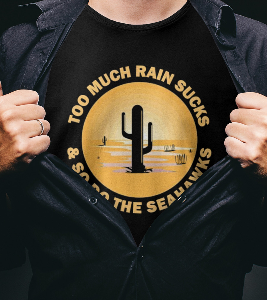 Too Much Rain Sucks And So Do The Seahawks Desert Cactus Scene T-Shirt