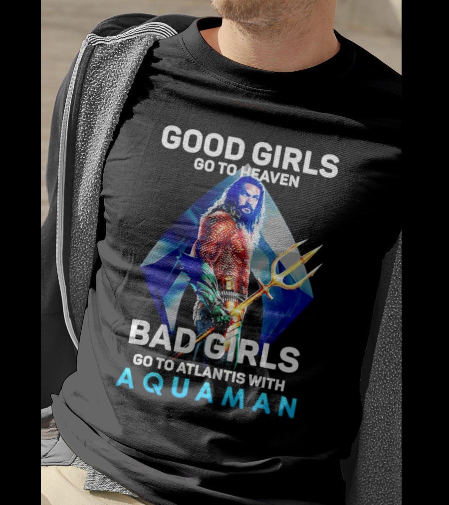 Good Girls Go To Heaven Bad Girls Go To Atlantis With Aquaman T-Shirt