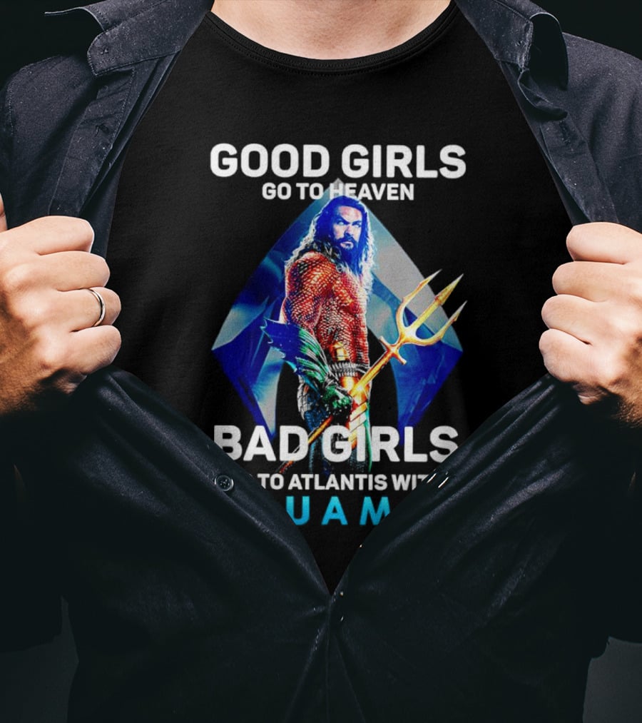 Good Girls Go To Heaven Bad Girls Go To Atlantis With Aquaman T-Shirt