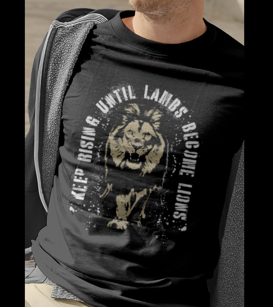 Keep Rising Until Lambs Become Lions T-Shirt