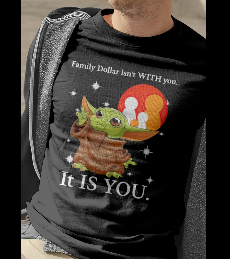 Family Dollar Isn't With You Baby Yoda It Is You T-Shirt