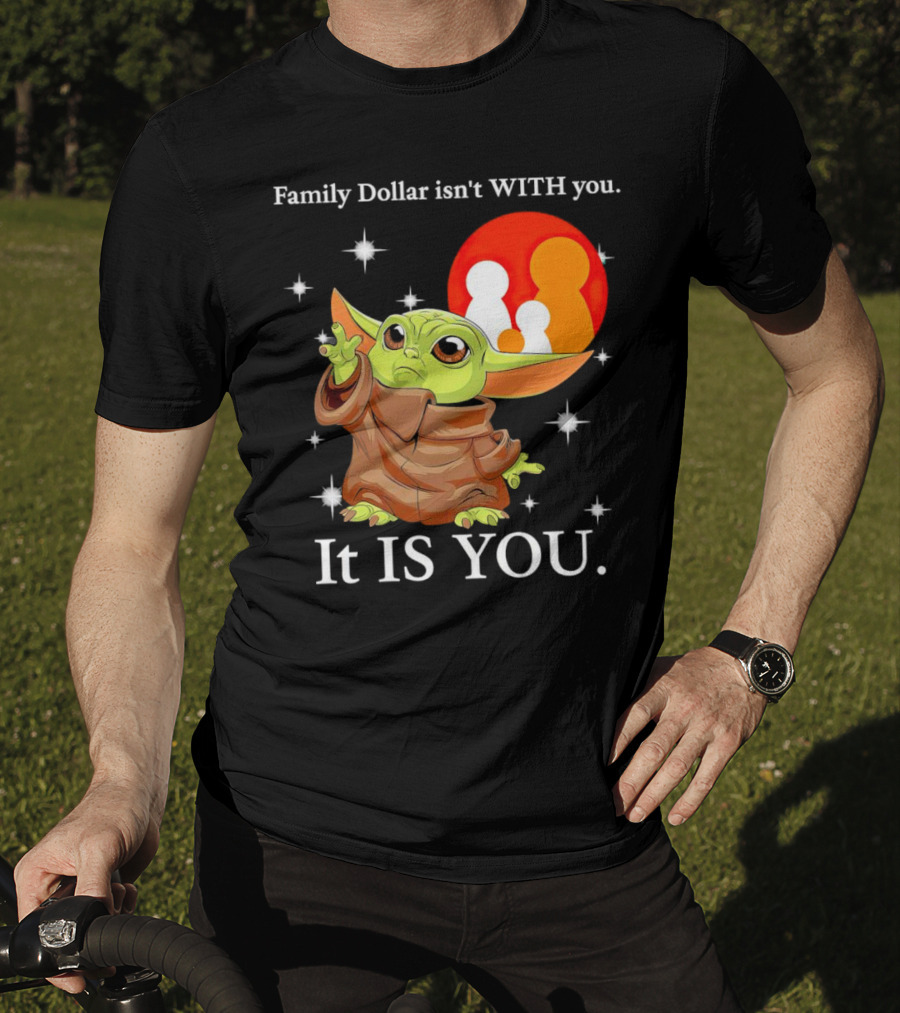 Family Dollar Isn't With You Baby Yoda It Is You T-Shirt