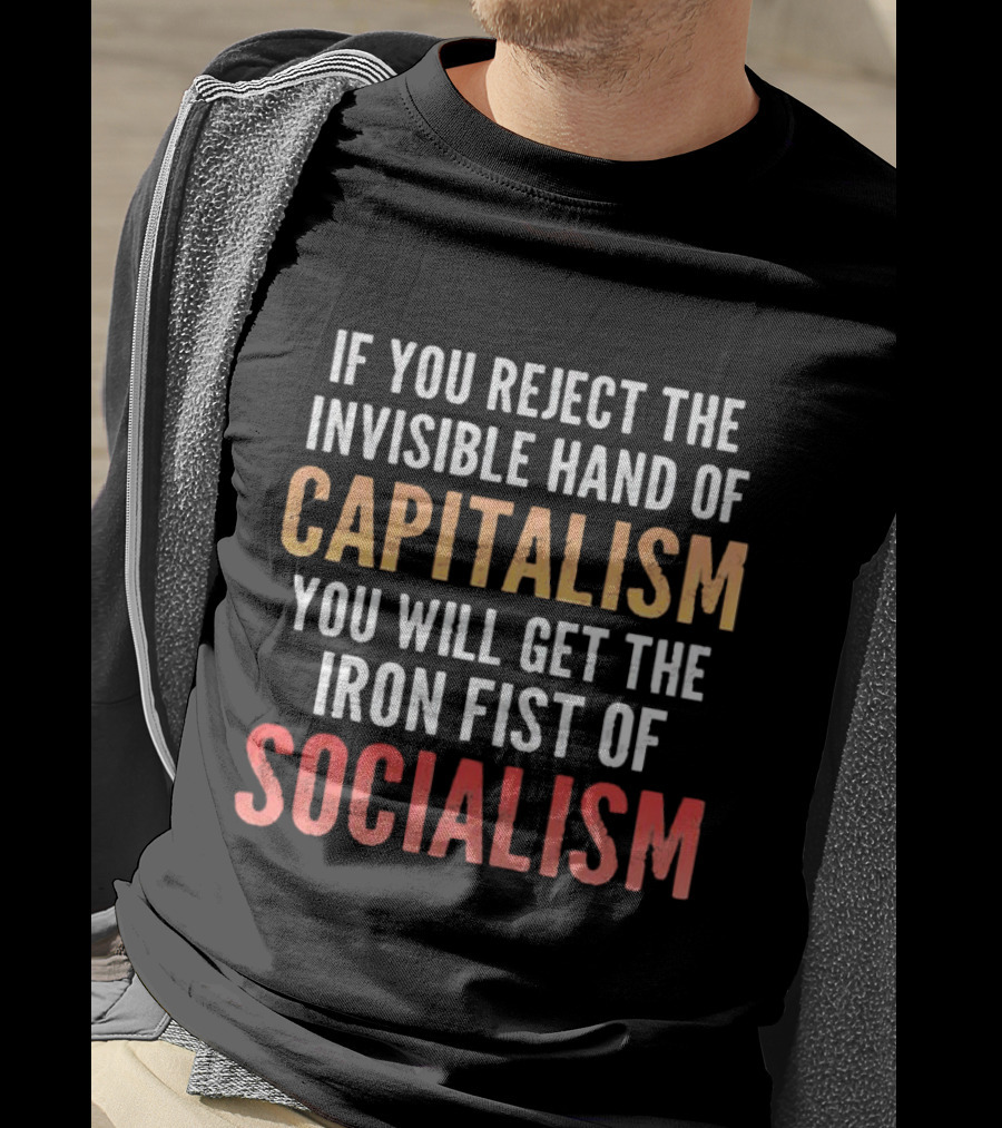 If You Reject The Invisible Hand Of Capitalism You Will Get The Iron Fist Of Socialism T-Shirt