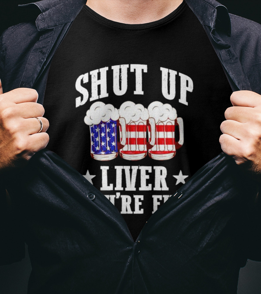 Shut Up Liver You’re Fine American Flag Beer Mugs T-Shirt