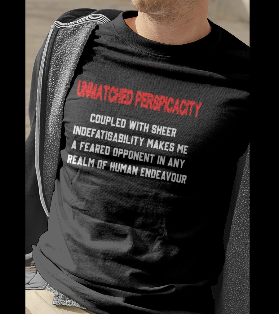 Unmatched Perspicacity Coupled With Sheer Indefatigability Makes Me A Feared Opponent In Any Realm Of Human Endeavour T-Shirt
