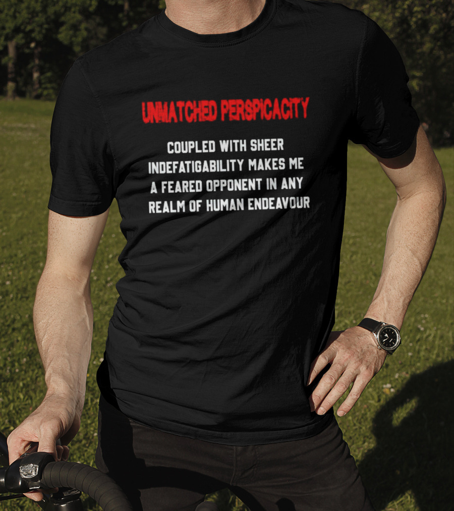 Unmatched Perspicacity Coupled With Sheer Indefatigability Makes Me A Feared Opponent In Any Realm Of Human Endeavour T-Shirt
