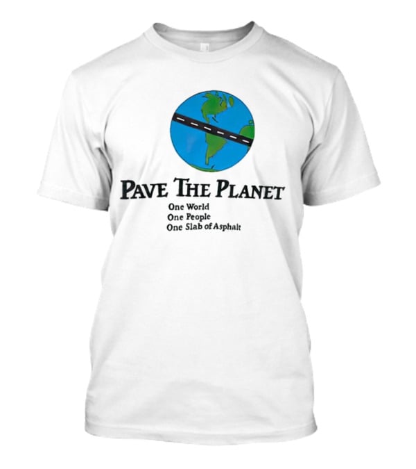 Pave The Planet One World One People One Slab Of Asphalt T-Shirt