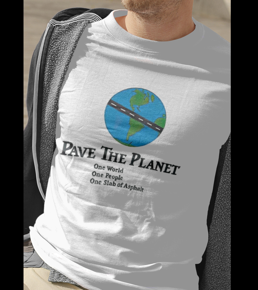 Pave The Planet One World One People One Slab Of Asphalt T-Shirt