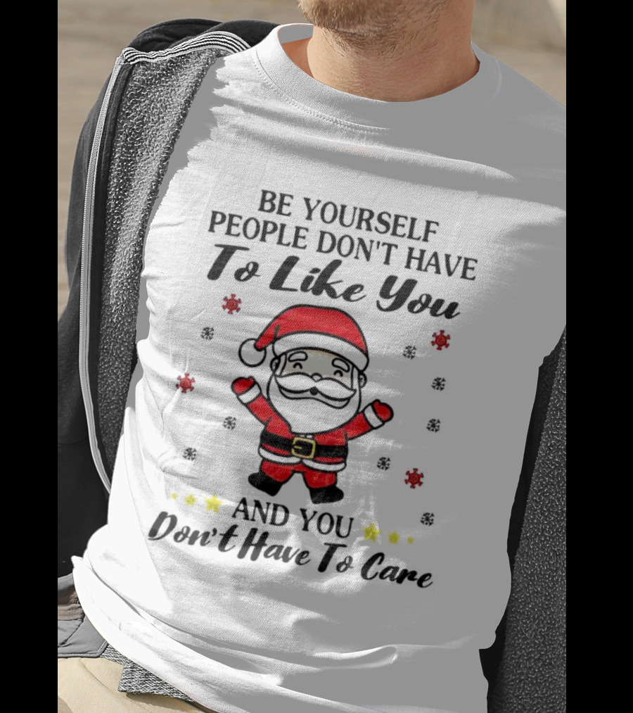 Be Yourself People Don’t Have To Like You Santa Christmas And You Don’t Have To Care T-Shirt