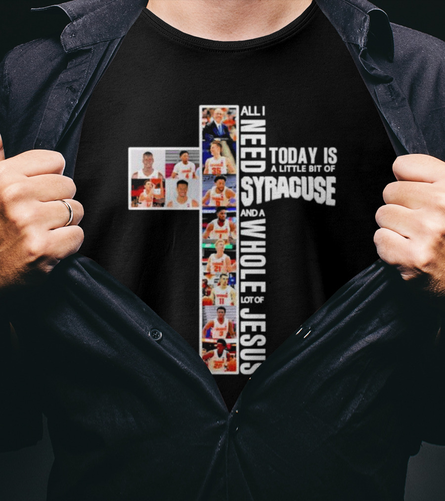All I Need Today Is A Little Bit Of Syracuse Basketball And A Whole Lot Of Jesus T-Shirt