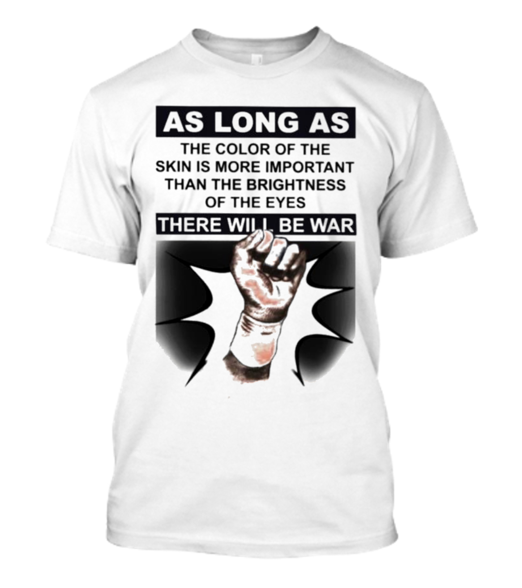 As Long As The Color Of The Skin Is More Important Than The Brightness Of The Eyes There Will Be War Raised Fist T-Shirt