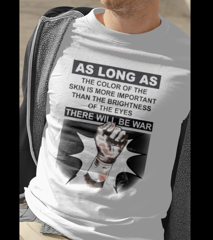 As Long As The Color Of The Skin Is More Important Than The Brightness Of The Eyes There Will Be War Raised Fist T-Shirt