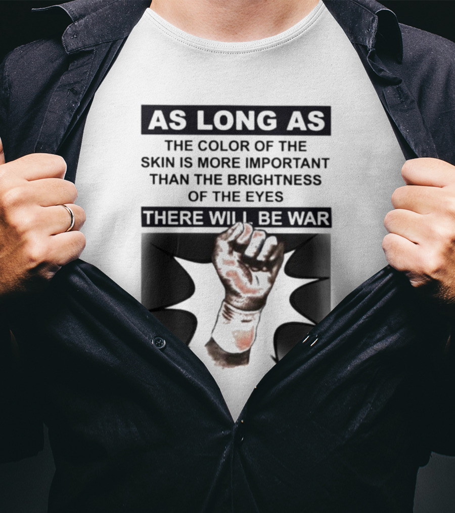 As Long As The Color Of The Skin Is More Important Than The Brightness Of The Eyes There Will Be War Raised Fist T-Shirt