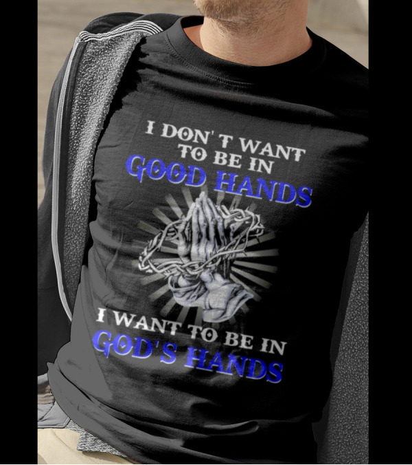 I Don’t Want To Be In Good Hands Praying Hands I Want To Be In God’s Hands T-Shirt
