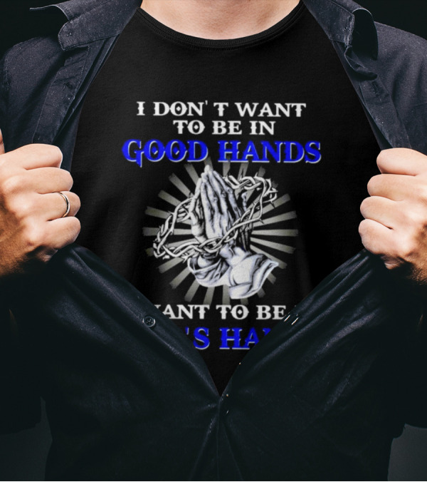 I Don’t Want To Be In Good Hands Praying Hands I Want To Be In God’s Hands T-Shirt