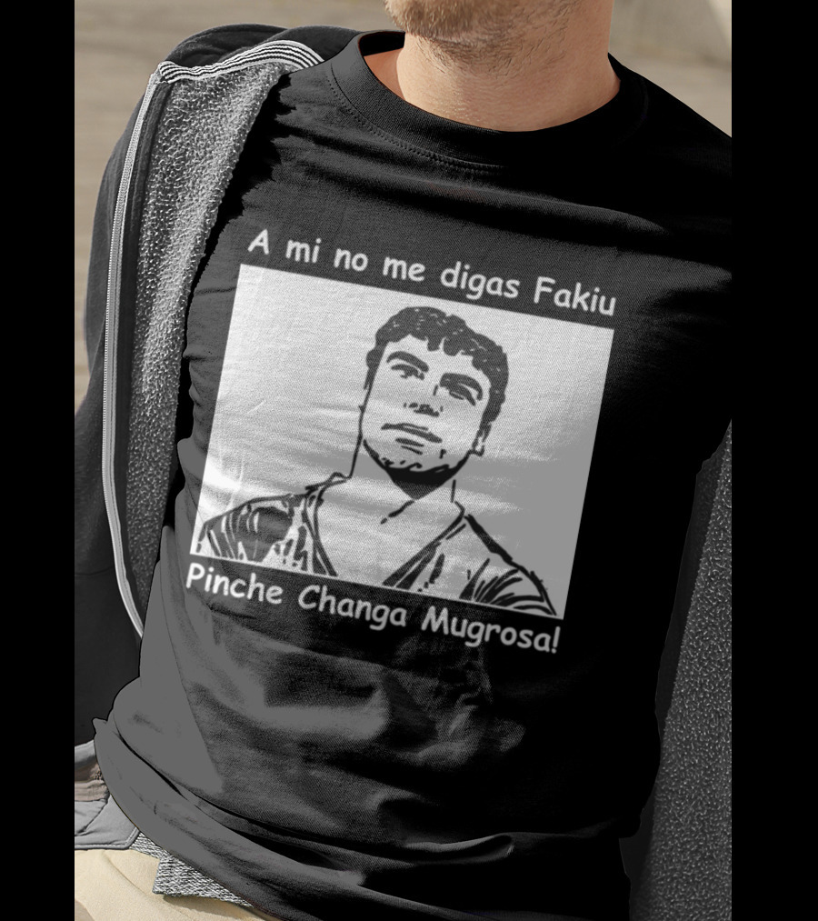 A Mi No Me Digas Fakiu Pinche Changa Mugrosa T-Shirt