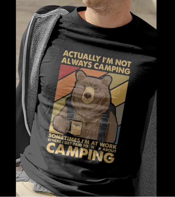 Actually I'm Not Always Camping Sometimes I'm At Work Where I Get Paid To Talk About Camping T-Shirt