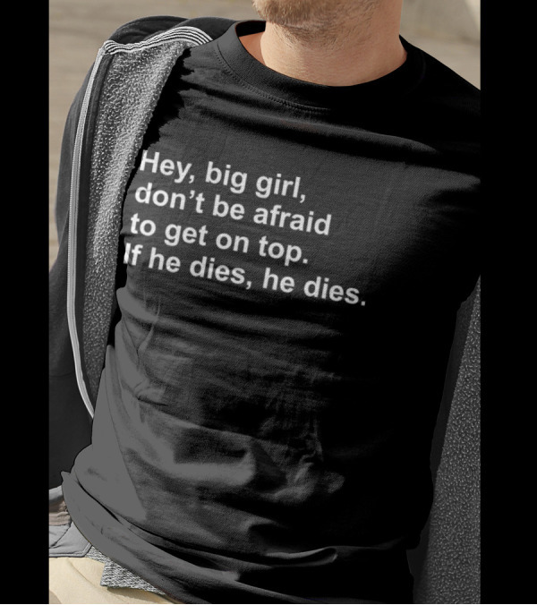 Hey Big Girl Don't Be Afraid To Get On Top If He Dies He Dies T-Shirt