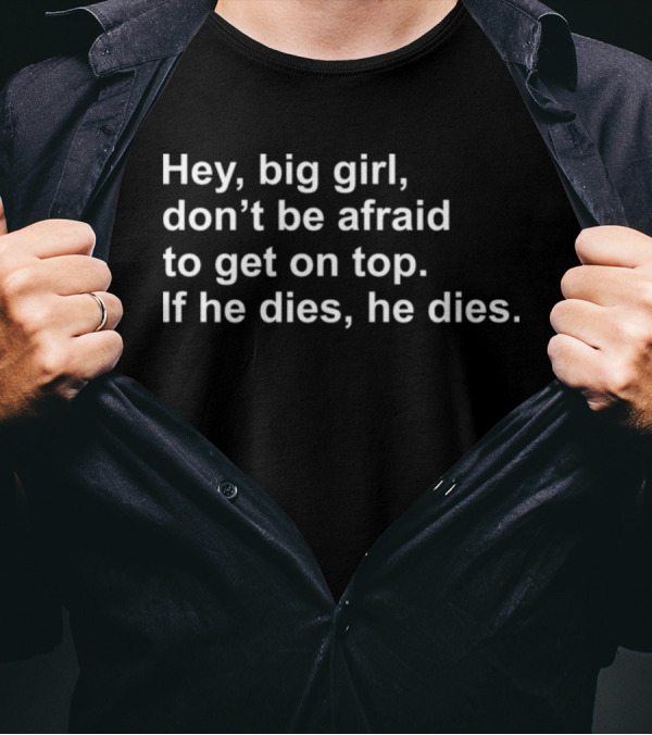 Hey Big Girl Don't Be Afraid To Get On Top If He Dies He Dies T-Shirt