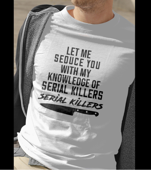 Let Me Seduce You With My Knowledge Of Serial Killers Knife T-Shirt