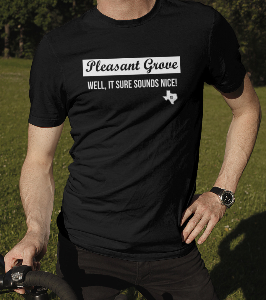 Pleasant Grove Well It Sure Sounds Nice Texas TX Map T-Shirt
