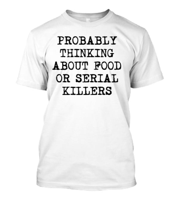 Probably Thinking About Food Or Serial Killers T-Shirt