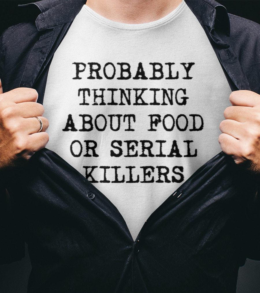 Probably Thinking About Food Or Serial Killers T-Shirt
