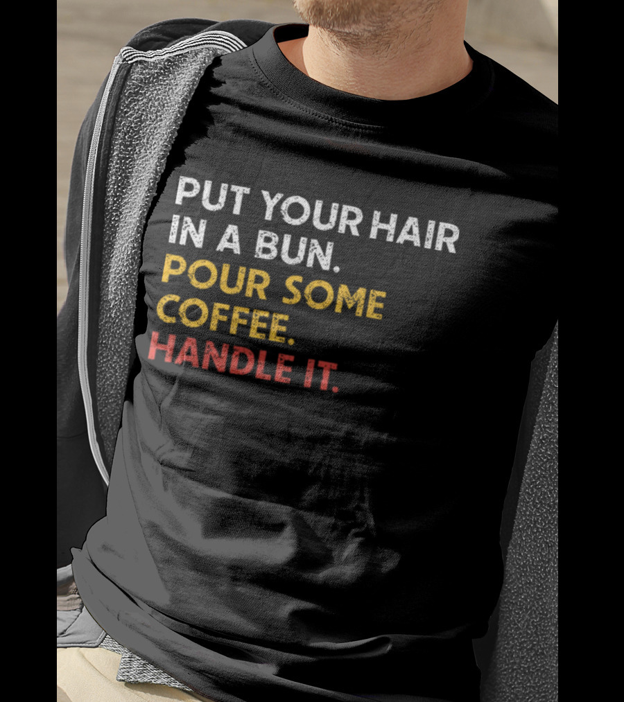 Put Your Hair In A Bun Pour Some Coffee Handle It Motivational T-Shirt