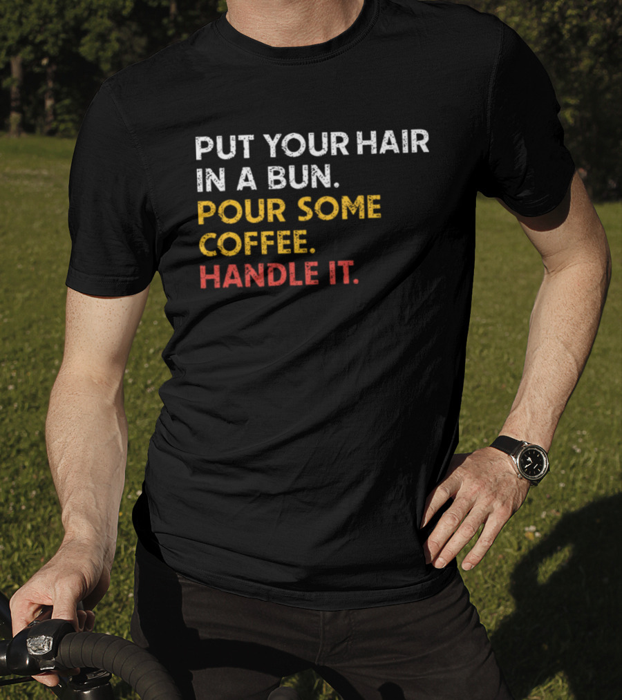 Put Your Hair In A Bun Pour Some Coffee Handle It Motivational T-Shirt