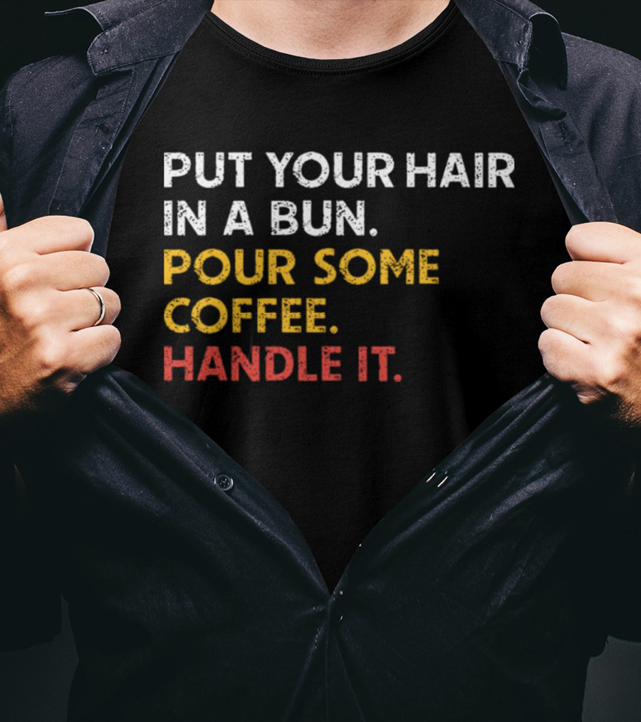 Put Your Hair In A Bun Pour Some Coffee Handle It Motivational T-Shirt