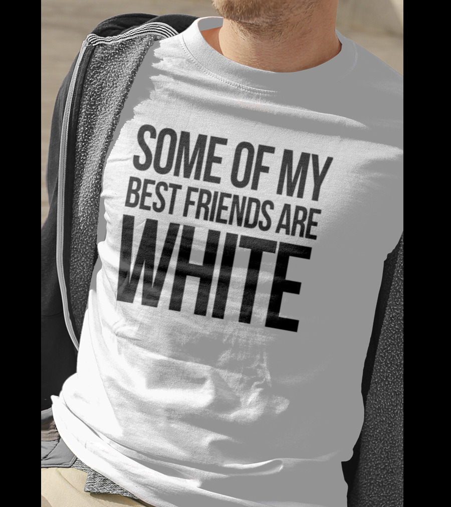 Some Of My Best Friends Are White T-Shirt