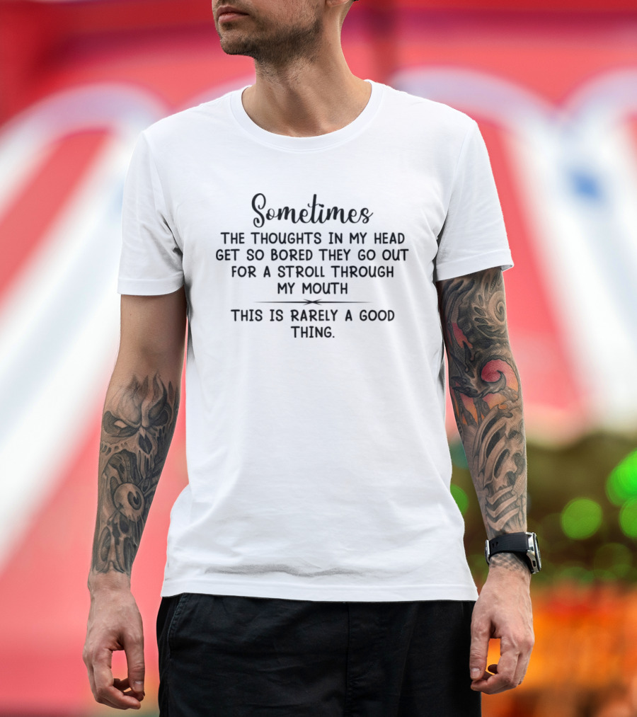 Sometimes the Thoughts in My Head Get So Bored They Go Out for a Stroll Through My Mouth This Is Rarely a Good Thing T-Shirt