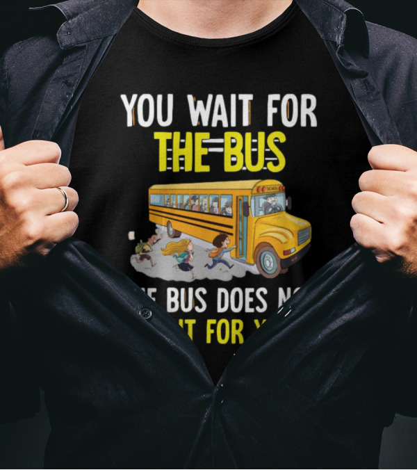 YOU WAIT FOR THE BUS THE BUS DOES NOT WAIT FOR YOU SCHOOL BUS AND KIDS RUNNING T-Shirt
