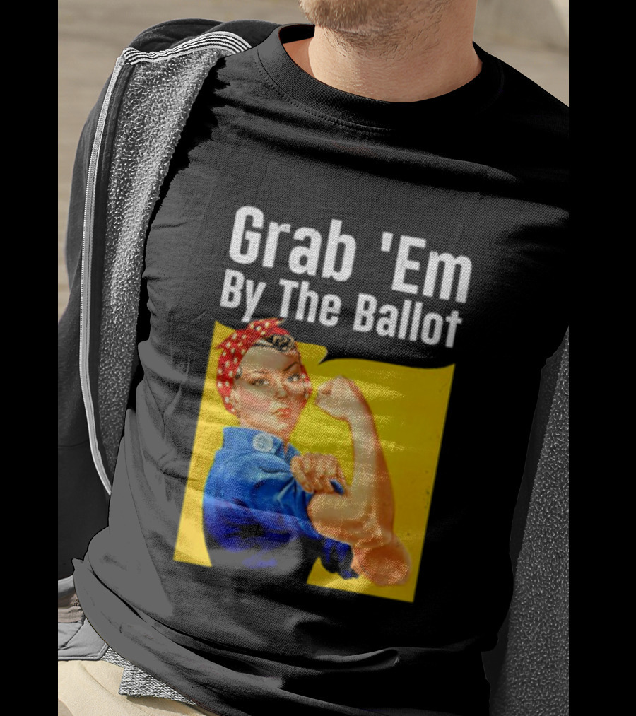 Grab 'Em By The Ballot Strong Woman Iconic Empowerment Message T-Shirt