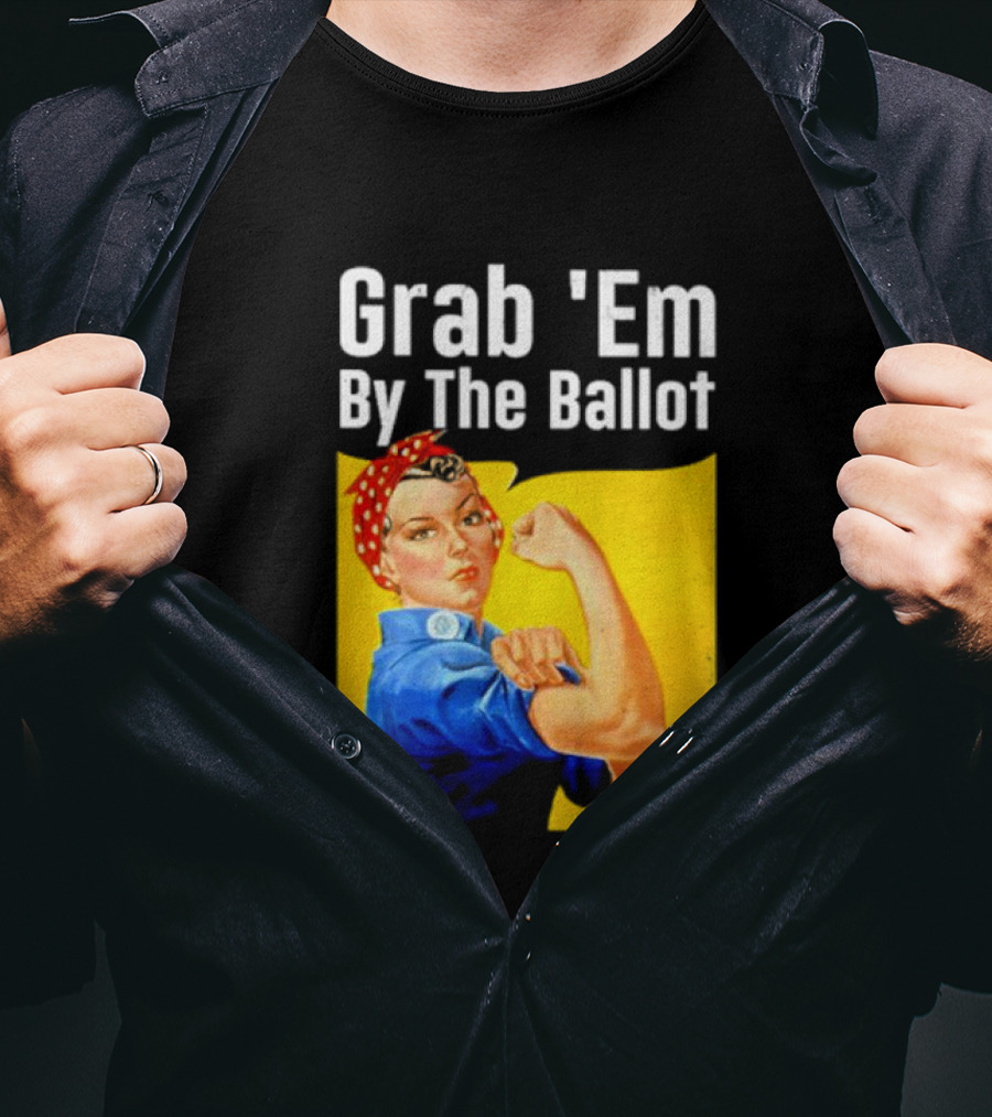 Grab 'Em By The Ballot Strong Woman Iconic Empowerment Message T-Shirt