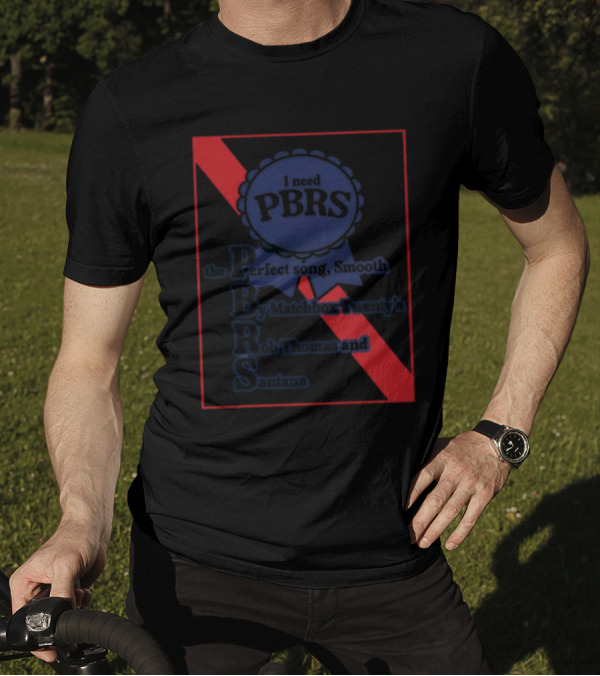 I Need PBRS The Perfect Song Smooth By Matchbox Twenty's Rob Thomas And Santana T-Shirt