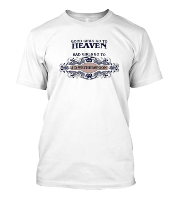 Good Girls Go To Heaven Bad Girls Go To J-D-Wetherspoons T-Shirt